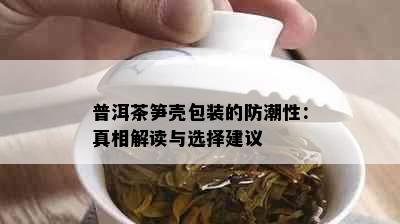 普洱茶笋壳包装的防潮性：真相解读与选择建议