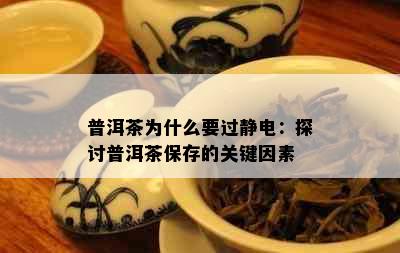 普洱茶为什么要过静电：探讨普洱茶保存的关键因素