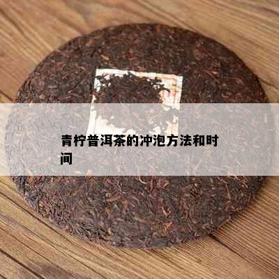 青柠普洱茶的冲泡方法和时间