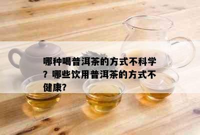 哪种喝普洱茶的方式不科学？哪些饮用普洱茶的方式不健康？