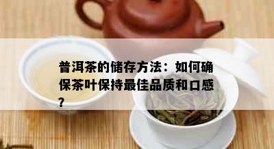 普洱茶的储存方法：如何确保茶叶保持更佳品质和口感？