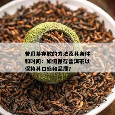 普洱茶存放的方法及其条件和时间：如何保存普洱茶以保持其口感和品质？