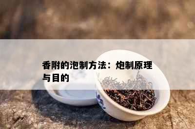 香附的泡制方法：炮制原理与目的