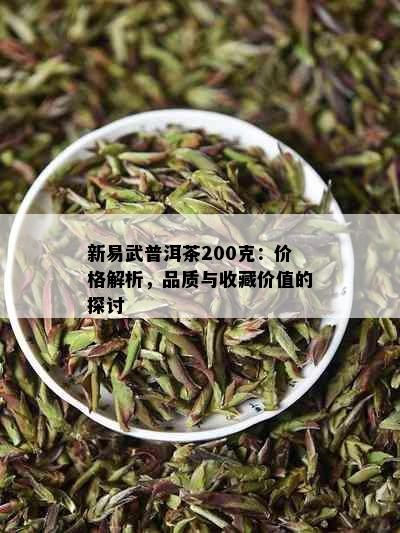 新易武普洱茶200克：价格解析，品质与收藏价值的探讨