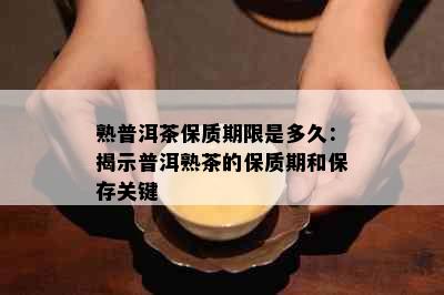 熟普洱茶保质期限是多久：揭示普洱熟茶的保质期和保存关键