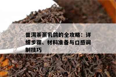 普洱茶蒸乳鸽的全攻略：详细步骤、材料准备与口感调制技巧