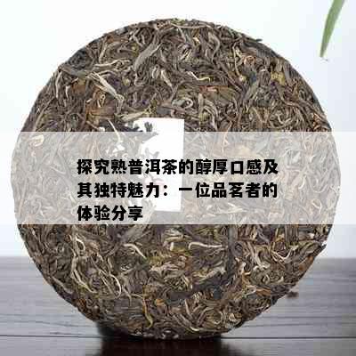 探究熟普洱茶的醇厚口感及其独特魅力：一位品茗者的体验分享