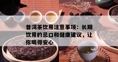 普洱茶饮用注意事项：长期饮用的忌口和健康建议，让你喝得安心