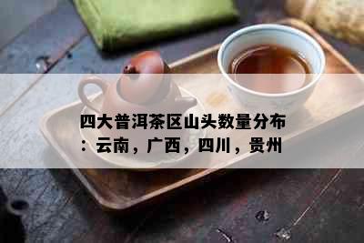 四大普洱茶区山头数量分布：云南，广西，四川，贵州