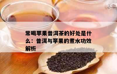 常喝苹果普洱茶的好处是什么：普洱与苹果的煮水功效解析