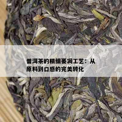 普洱茶的精细萎凋工艺：从原料到口感的完美转化