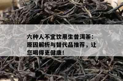 六种人不宜饮用生普洱茶：原因解析与替代品推荐，让您喝得更健康！