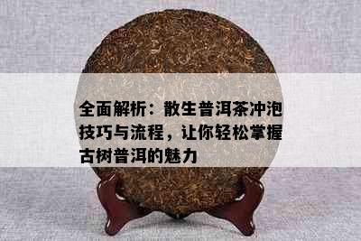 全面解析：散生普洱茶冲泡技巧与流程，让你轻松掌握古树普洱的魅力