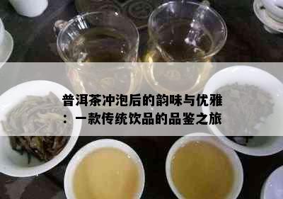 普洱茶冲泡后的韵味与优雅：一款传统饮品的品鉴之旅