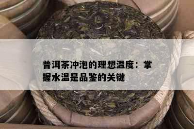 普洱茶冲泡的理想温度：掌握水温是品鉴的关键