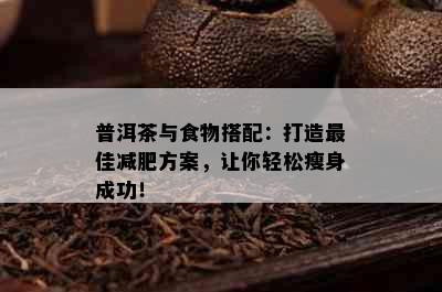 普洱茶与食物搭配：打造更佳减肥方案，让你轻松瘦身成功！