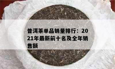 普洱茶单品销量排行：2021年最新前十名及全年销售额