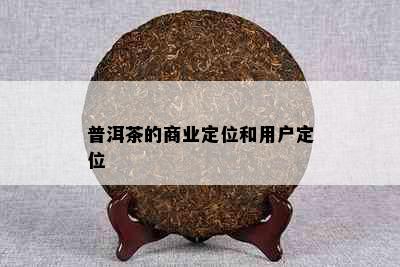 普洱茶的商业定位和用户定位