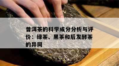 普洱茶的科学成分分析与评价：绿茶、黑茶和后发酵茶的异同