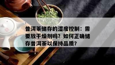 普洱茶储存的湿度控制：需要放干燥剂吗？如何正确储存普洱茶以保持品质？