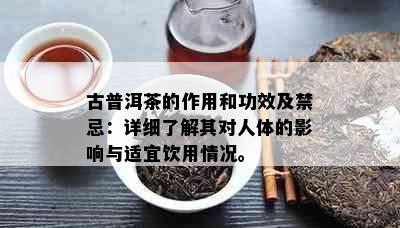 古普洱茶的作用和功效及禁忌：详细了解其对人体的影响与适宜饮用情况。