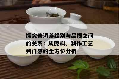 探究普洱茶级别与品质之间的关系：从原料、制作工艺到口感的全方位分析