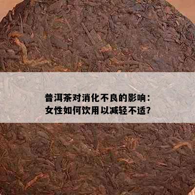 普洱茶对消化不良的影响：女性如何饮用以减轻不适？