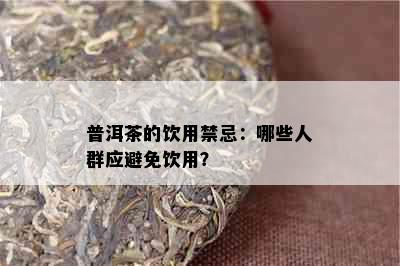 普洱茶的饮用禁忌：哪些人群应避免饮用？