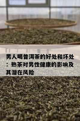 男人喝普洱茶的好处和坏处：熟茶对男性健康的影响及其潜在风险