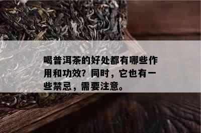 喝普洱茶的好处都有哪些作用和功效？同时，它也有一些禁忌，需要注意。