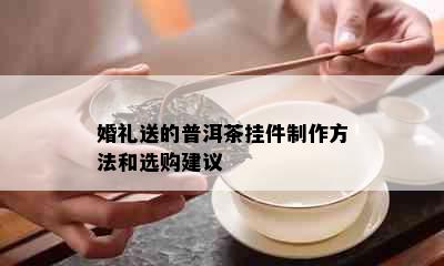 婚礼送的普洱茶挂件制作方法和选购建议