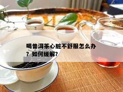 喝普洱茶心脏不舒服怎么办？如何缓解？