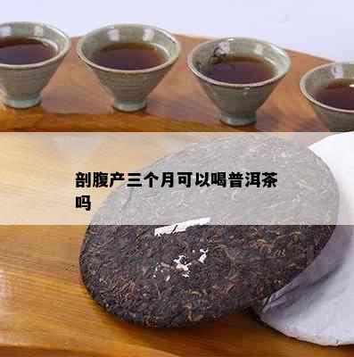 剖腹产三个月可以喝普洱茶吗