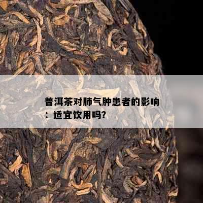 普洱茶对肺气肿患者的影响：适宜饮用吗？