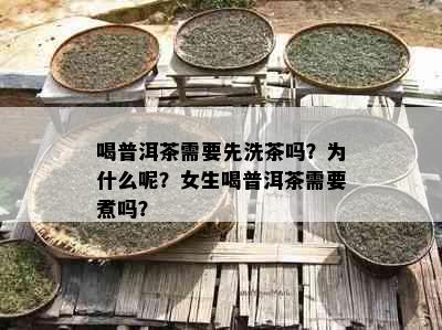 喝普洱茶需要先洗茶吗？为什么呢？女生喝普洱茶需要煮吗？