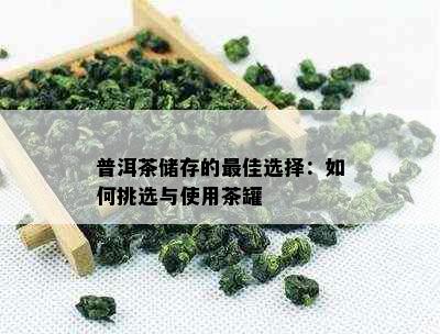 普洱茶储存的更佳选择：如何挑选与使用茶罐