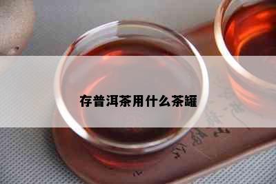 存普洱茶用什么茶罐