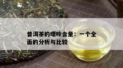 普洱茶的嘌呤含量：一个全面的分析与比较