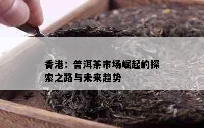 ：普洱茶市场崛起的探索之路与未来趋势