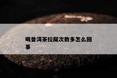 喝普洱茶拉屎次数多怎么回事