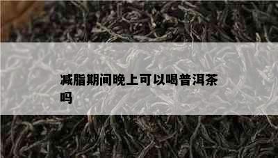 减脂期间晚上可以喝普洱茶吗