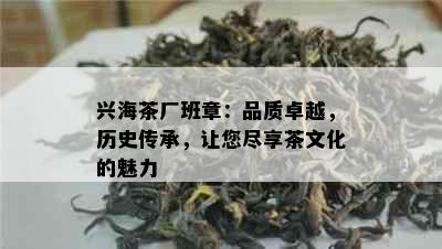 兴海茶厂班章：品质卓越，历史传承，让您尽享茶文化的魅力