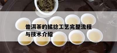 普洱茶的揉捻工艺完整流程与技术介绍