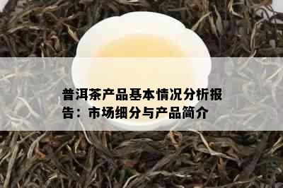 普洱茶产品基本情况分析报告：市场细分与产品简介