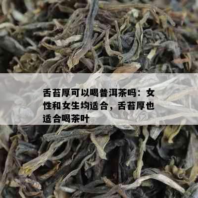 舌苔厚可以喝普洱茶吗：女性和女生均适合，舌苔厚也适合喝茶叶