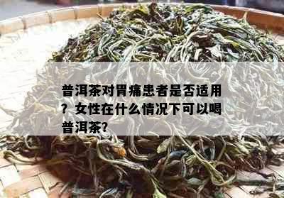 普洱茶对胃痛患者是否适用？女性在什么情况下可以喝普洱茶？