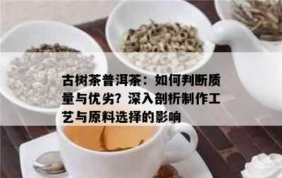 古树茶普洱茶：如何判断质量与优劣？深入剖析制作工艺与原料选择的影响