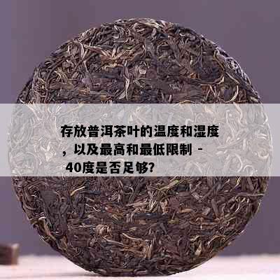 存放普洱茶叶的温度和湿度，以及更高和更低限制 - 40度是否足够？