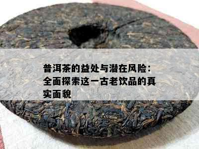 普洱茶的益处与潜在风险：全面探索这一古老饮品的真实面貌