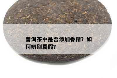 普洱茶中是否添加香精？如何辨别真假？